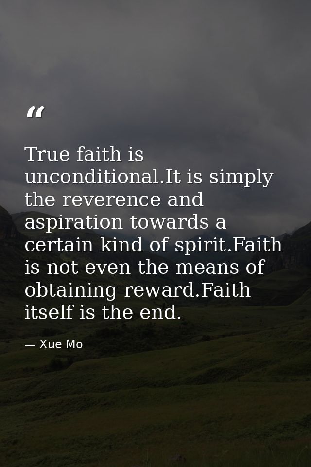 True faith is unconditional.It is simply the reverence and aspiration towards a certain kind of spirit.Faith is not even — Xue Mo