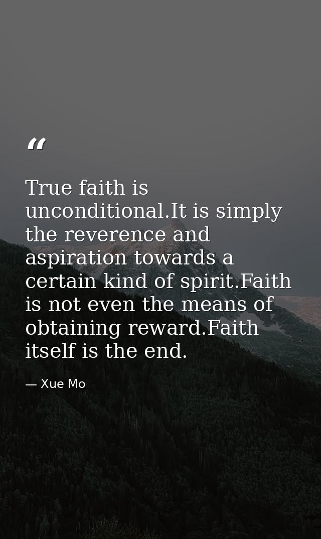 True faith is unconditional.It is simply the reverence and aspiration towards a certain kind of spirit.Faith is not even — Xue Mo