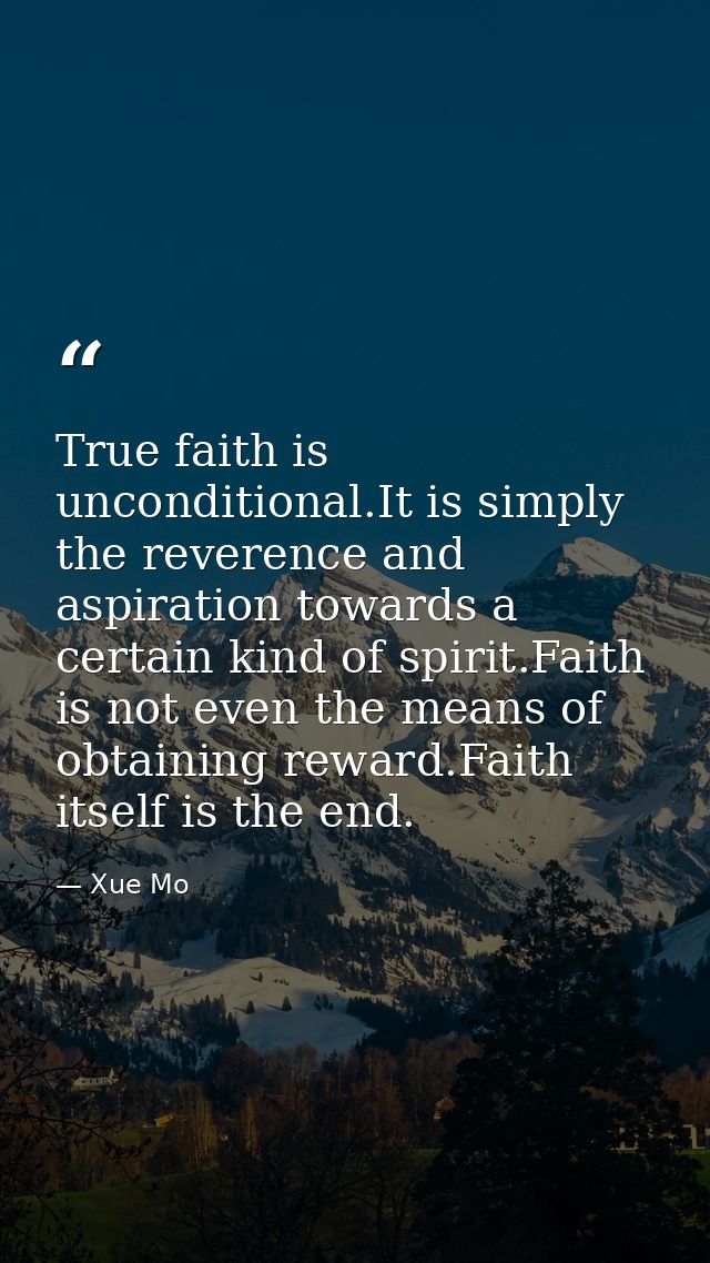 True faith is unconditional.It is simply the reverence and aspiration towards a certain kind of spirit.Faith is not even — Xue Mo
