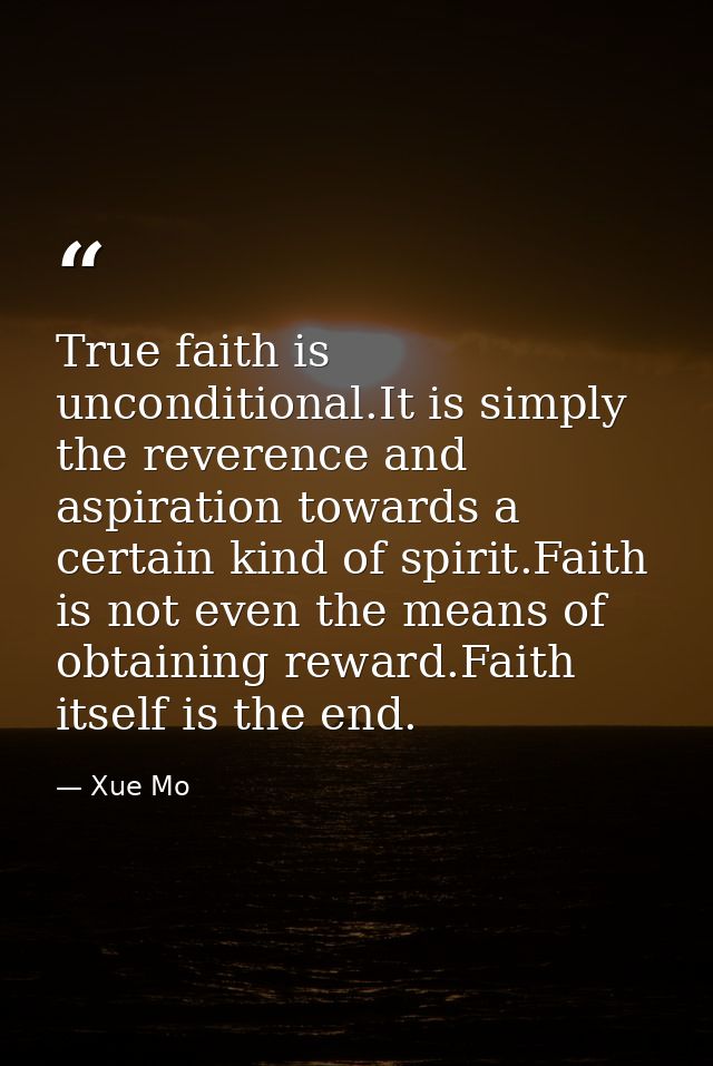 True faith is unconditional.It is simply the reverence and aspiration towards a certain kind of spirit.Faith is not even — Xue Mo