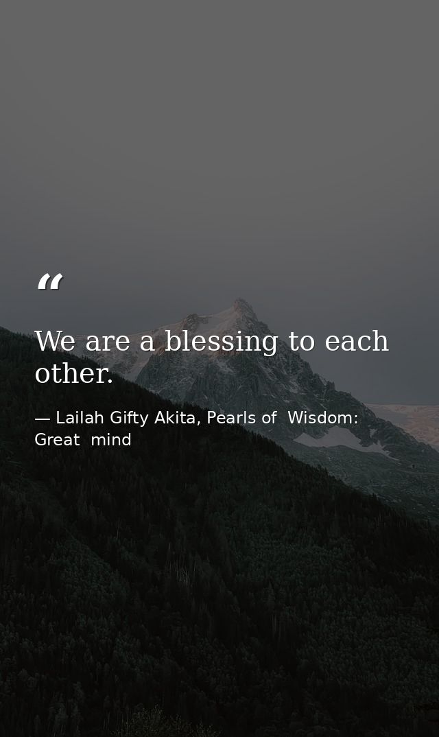 We are a blessing to each other. — Lailah Gifty Akita, Pearls of  Wisdom: Great  mind