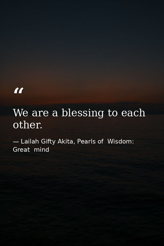 We are a blessing to each other. — Lailah Gifty Akita, Pearls of  Wisdom: Great  mind