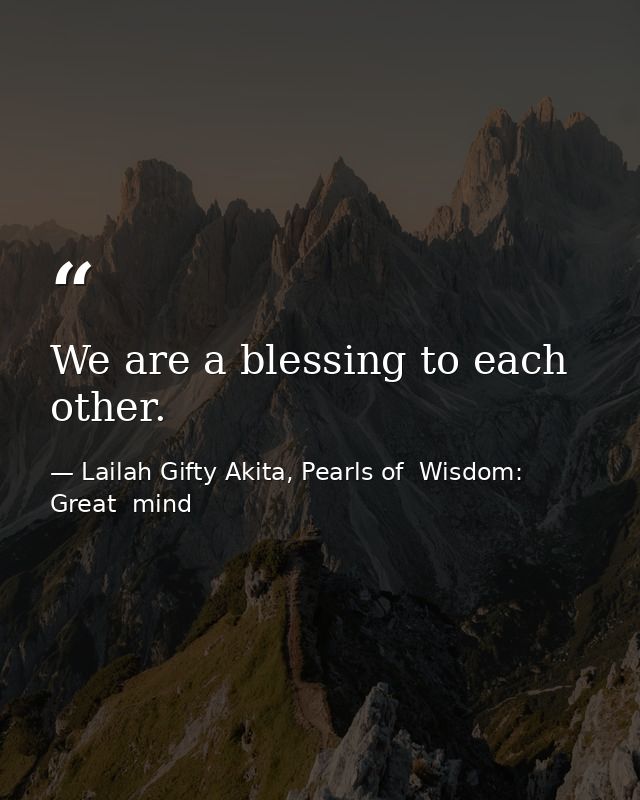 We are a blessing to each other. — Lailah Gifty Akita, Pearls of  Wisdom: Great  mind
