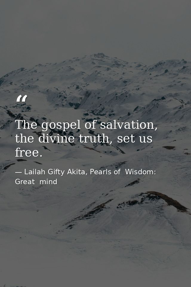 The gospel of salvation, the divine truth, set us free. — Lailah Gifty Akita, Pearls of  Wisdom: Great  mind