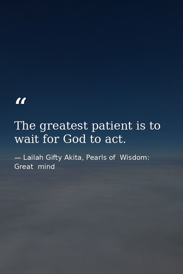 The greatest patient is to wait for God to act. — Lailah Gifty Akita, Pearls of  Wisdom: Great  mind