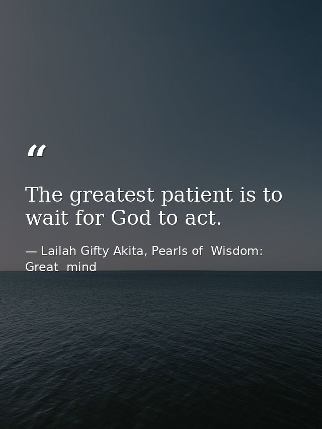 The greatest patient is to wait for God to act. — Lailah Gifty Akita, Pearls of  Wisdom: Great  mind