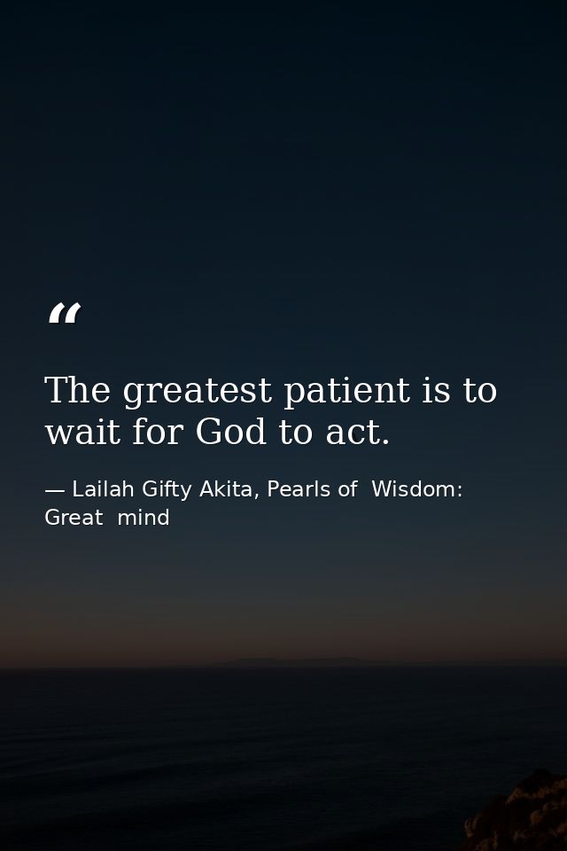 The greatest patient is to wait for God to act. — Lailah Gifty Akita, Pearls of  Wisdom: Great  mind