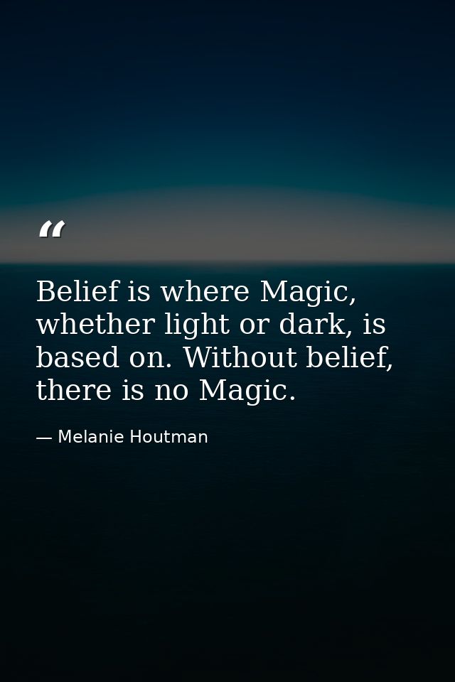 Belief is where Magic, whether light or dark, is based on. Without belief, there is no Magic. — Melanie Houtman