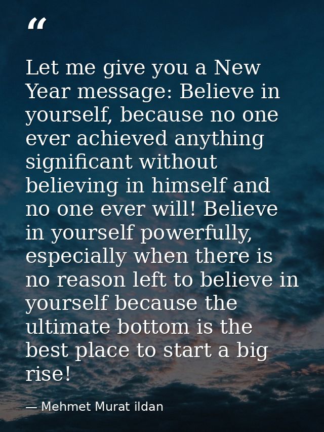 Let me give you a New Year message: Believe in yourself, because no one ever achieved anything significant without belie — Mehmet Murat ildan