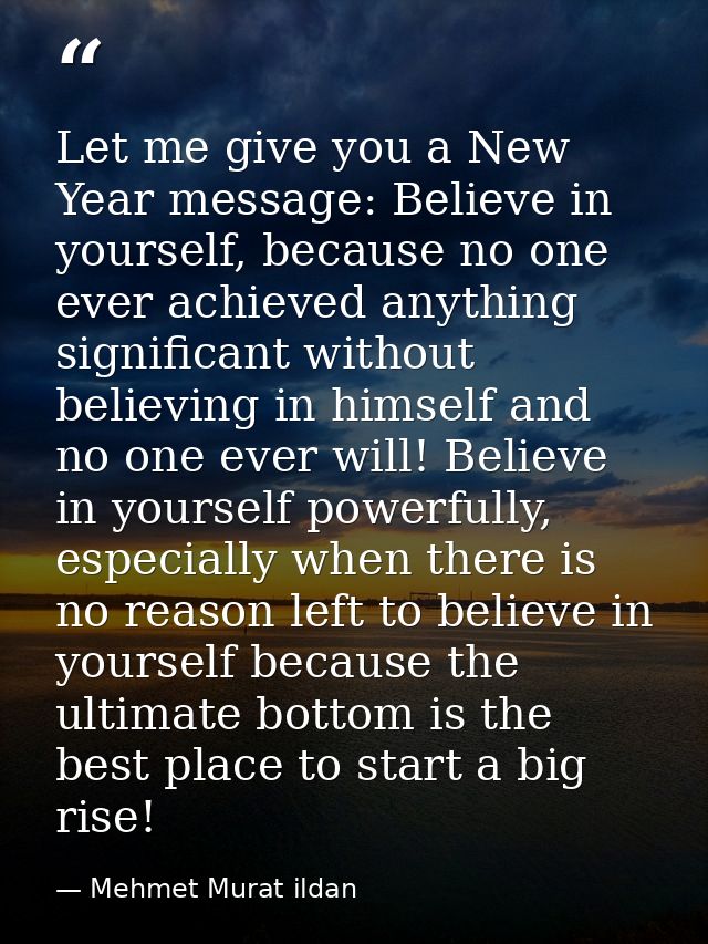 Let me give you a New Year message: Believe in yourself, because no one ever achieved anything significant without belie — Mehmet Murat ildan