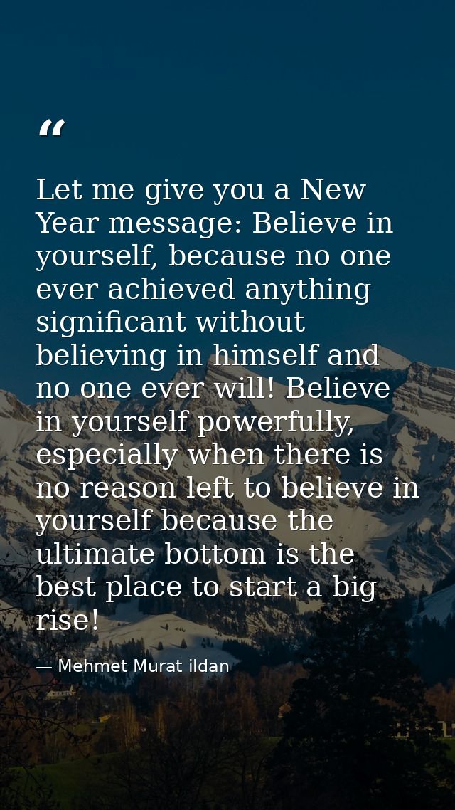 Let me give you a New Year message: Believe in yourself, because no one ever achieved anything significant without belie — Mehmet Murat ildan