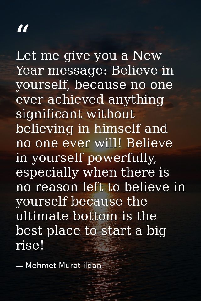 Let me give you a New Year message: Believe in yourself, because no one ever achieved anything significant without belie — Mehmet Murat ildan