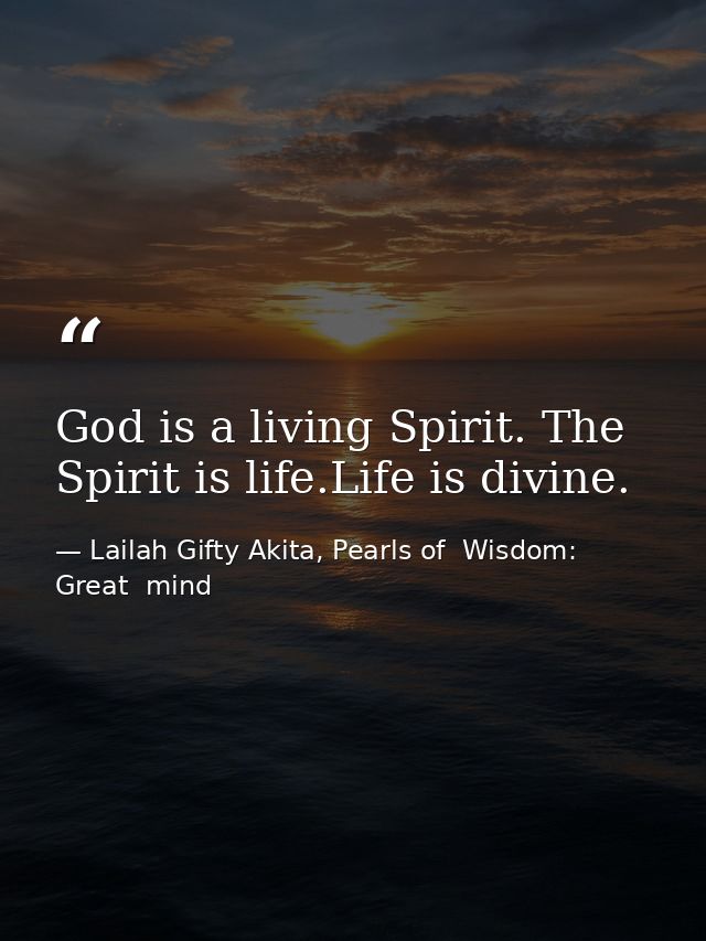 God is a living Spirit. The Spirit is life.Life is divine. — Lailah Gifty Akita, Pearls of  Wisdom: Great  mind