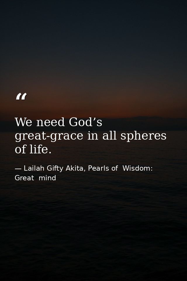 We need God’s great-grace in all spheres of life. — Lailah Gifty Akita, Pearls of  Wisdom: Great  mind