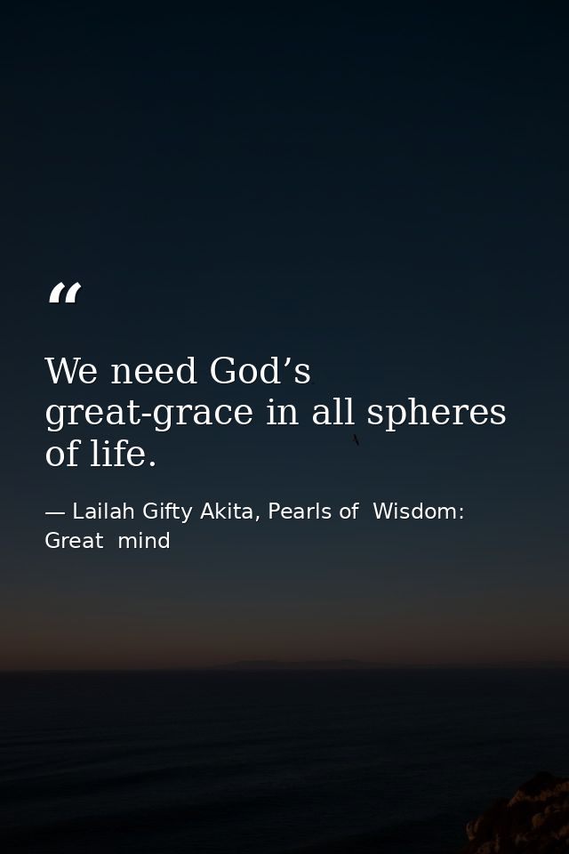 We need God’s great-grace in all spheres of life. — Lailah Gifty Akita, Pearls of  Wisdom: Great  mind
