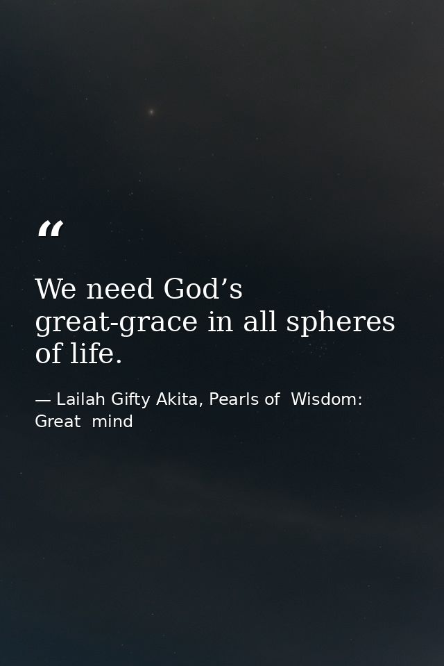We need God’s great-grace in all spheres of life. — Lailah Gifty Akita, Pearls of  Wisdom: Great  mind