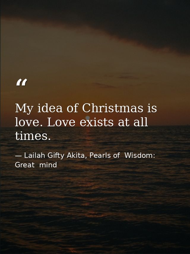 My idea of Christmas is love. Love exists at all times. — Lailah Gifty Akita, Pearls of  Wisdom: Great  mind