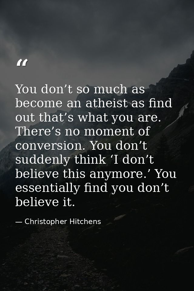 You don’t so much as become an atheist as find out that’s what you are. There’s no moment of conversion. You don’t sudde — Christopher Hitchens