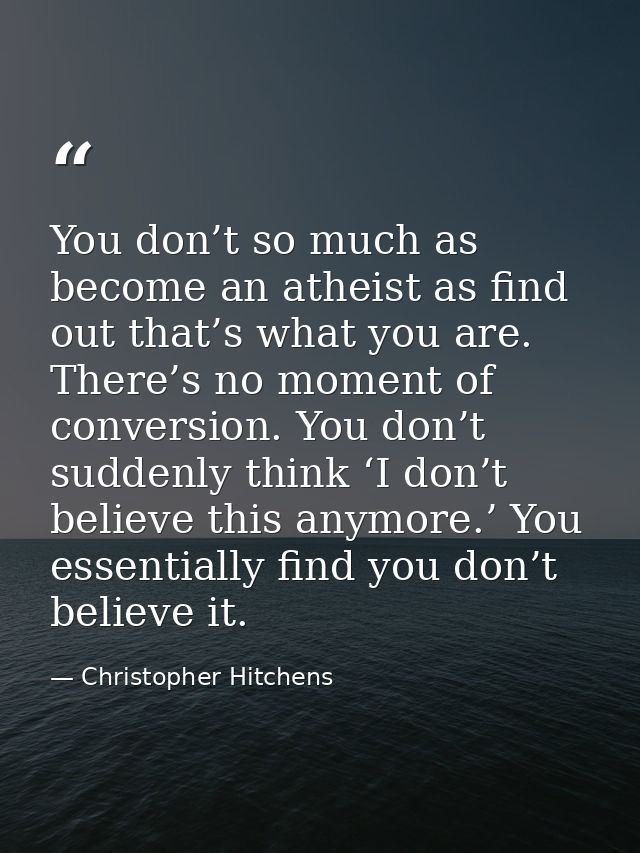 You don’t so much as become an atheist as find out that’s what you are. There’s no moment of conversion. You don’t sudde — Christopher Hitchens