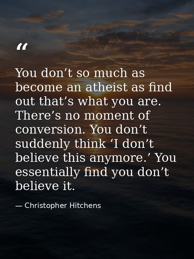 You don’t so much as become an atheist as find out that’s what you are. There’s no moment of conversion. You don’t sudde — Christopher Hitchens