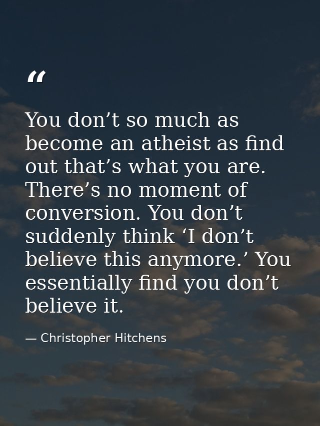 You don’t so much as become an atheist as find out that’s what you are. There’s no moment of conversion. You don’t sudde — Christopher Hitchens