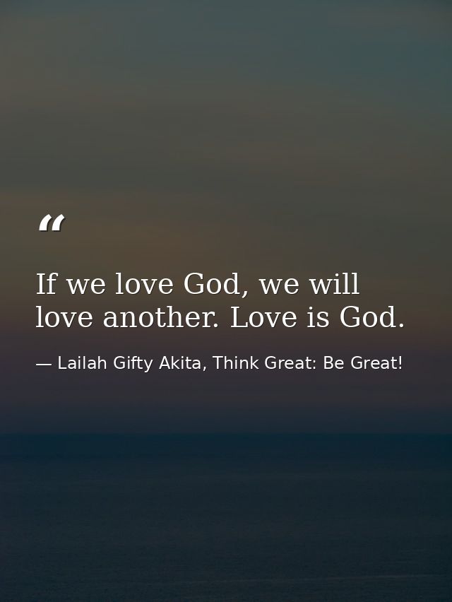 If we love God, we will love another. Love is God. — Lailah Gifty Akita, Think Great: Be Great!