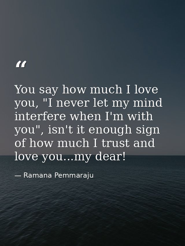 You say how much I love you, "I never let my mind interfere when I'm with you", isn't it enough sign of how much I trust — Ramana Pemmaraju