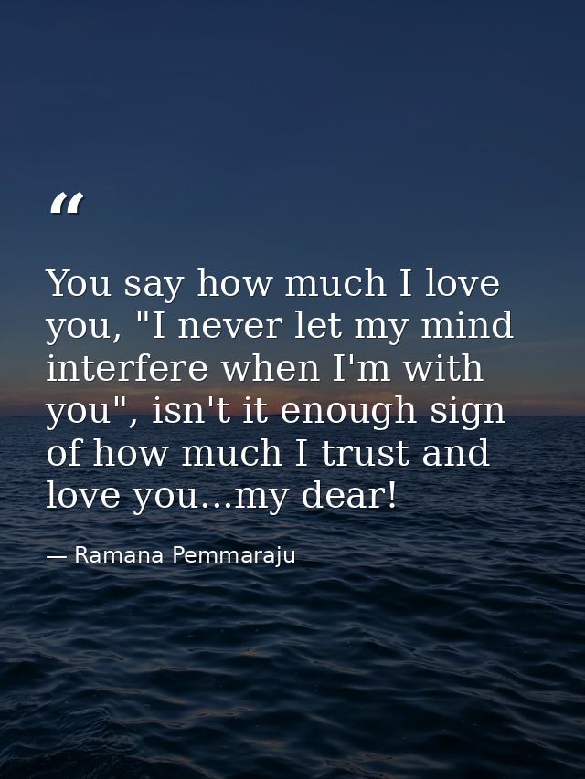 You say how much I love you, "I never let my mind interfere when I'm with you", isn't it enough sign of how much I trust — Ramana Pemmaraju