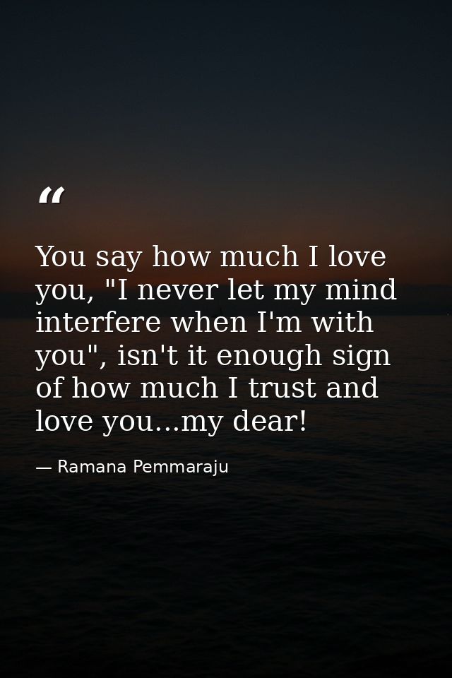 You say how much I love you, "I never let my mind interfere when I'm with you", isn't it enough sign of how much I trust — Ramana Pemmaraju