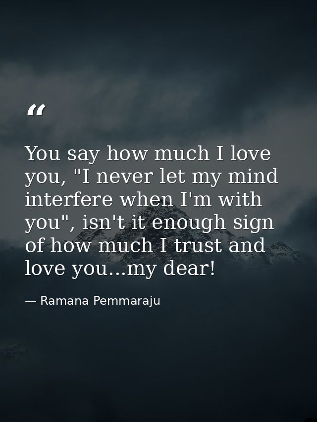 You say how much I love you, "I never let my mind interfere when I'm with you", isn't it enough sign of how much I trust — Ramana Pemmaraju