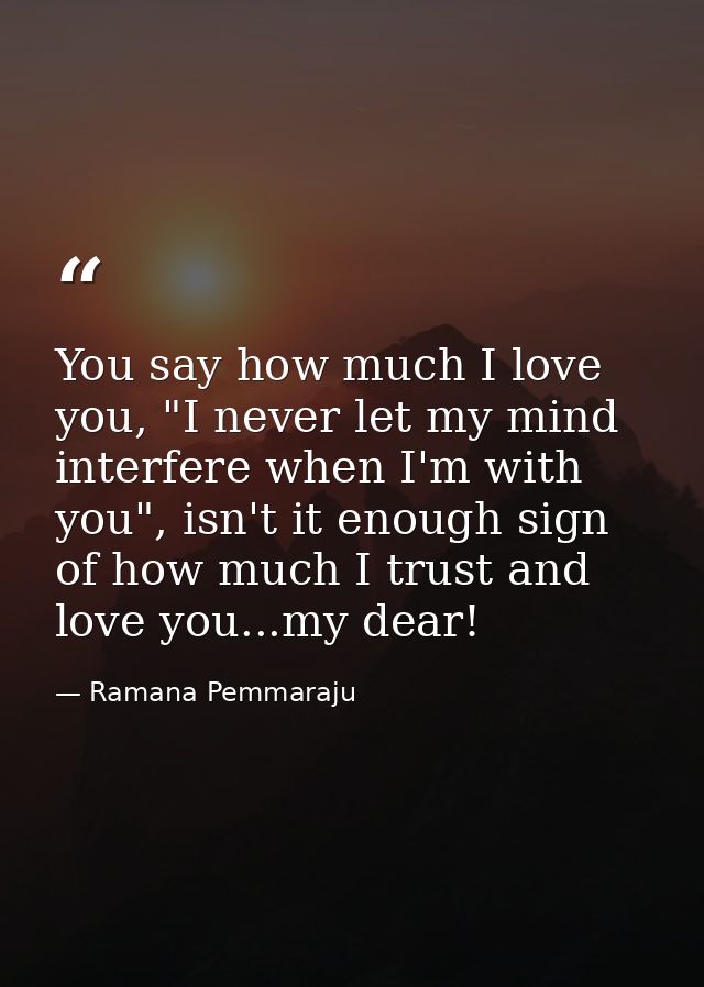 You say how much I love you, "I never let my mind interfere when I'm with you", isn't it enough sign of how much I trust — Ramana Pemmaraju