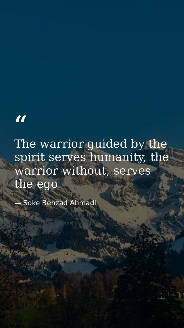 The warrior guided by the spirit serves humanity, the warrior without, serves the ego — Soke Behzad Ahmadi