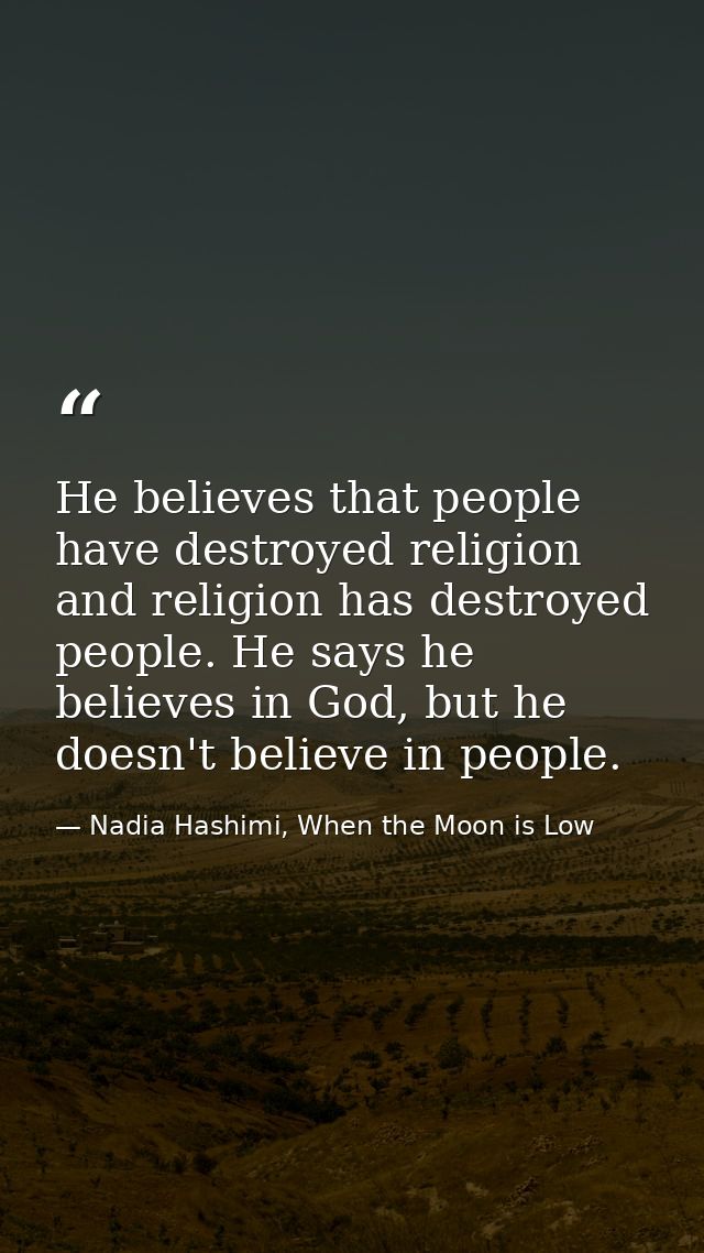 He believes that people have destroyed religion and religion has destroyed people. He says he believes in God, but he do — Nadia Hashimi, When the Moon is Low