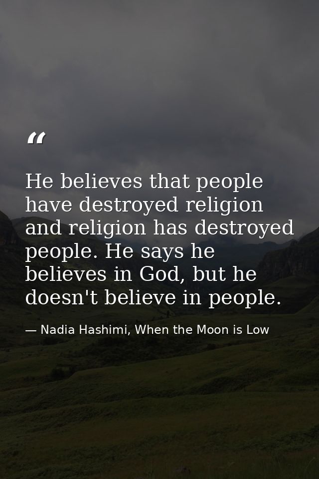 He believes that people have destroyed religion and religion has destroyed people. He says he believes in God, but he do — Nadia Hashimi, When the Moon is Low