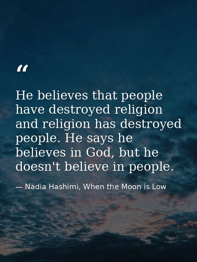 He believes that people have destroyed religion and religion has destroyed people. He says he believes in God, but he do — Nadia Hashimi, When the Moon is Low