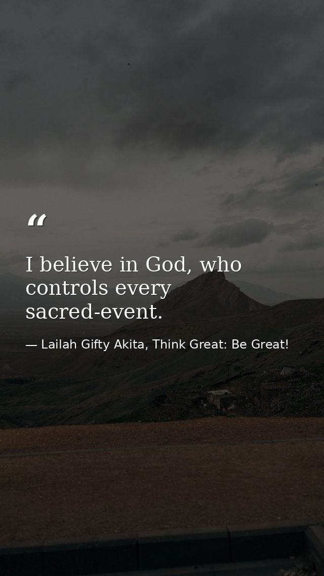 I believe in God, who controls every sacred-event. — Lailah Gifty Akita, Think Great: Be Great!