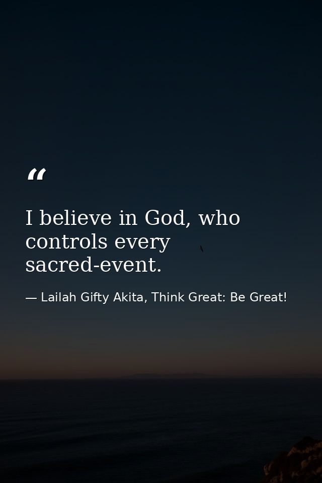 I believe in God, who controls every sacred-event. — Lailah Gifty Akita, Think Great: Be Great!