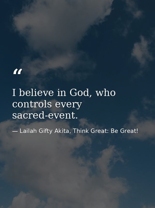 I believe in God, who controls every sacred-event. — Lailah Gifty Akita, Think Great: Be Great!