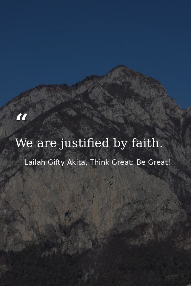 We are justified by faith. — Lailah Gifty Akita, Think Great: Be Great!