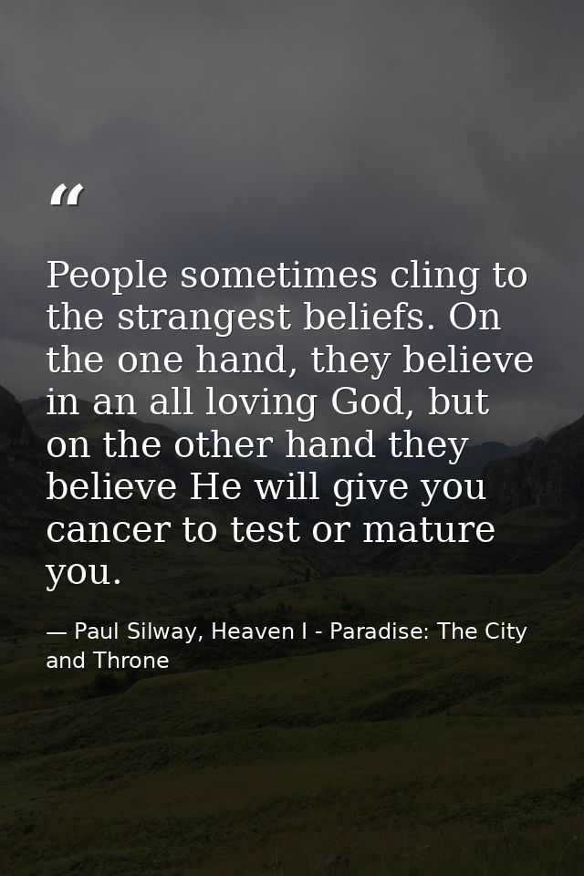 People sometimes cling to the strangest beliefs. On the one hand, they believe in an all loving God, but on the other ha — Paul Silway, Heaven I - Paradise: The City and Throne