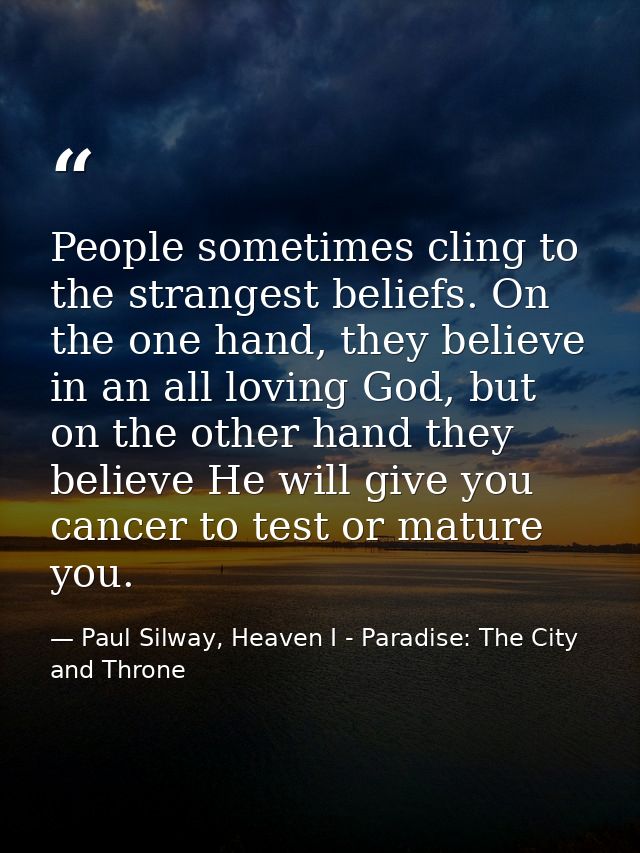 People sometimes cling to the strangest beliefs. On the one hand, they believe in an all loving God, but on the other ha — Paul Silway, Heaven I - Paradise: The City and Throne