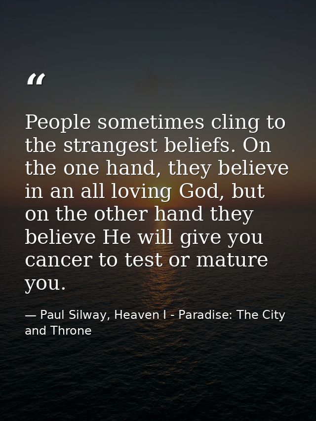 People sometimes cling to the strangest beliefs. On the one hand, they believe in an all loving God, but on the other ha — Paul Silway, Heaven I - Paradise: The City and Throne