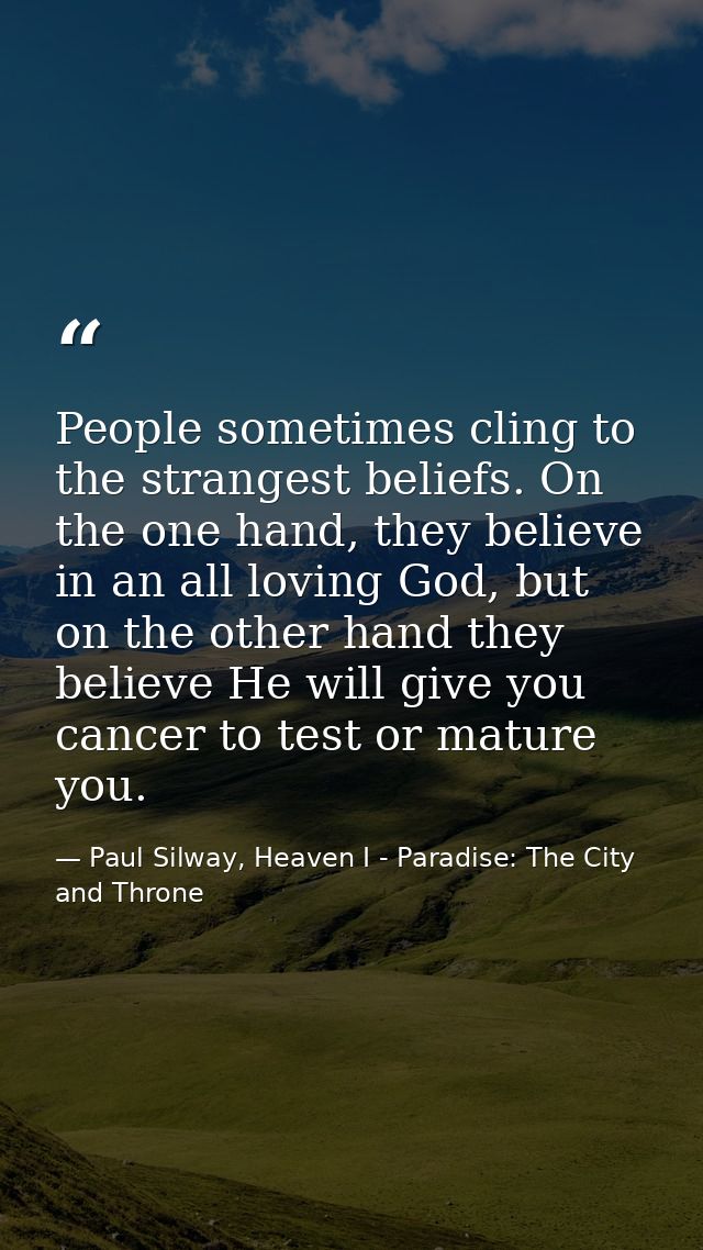 People sometimes cling to the strangest beliefs. On the one hand, they believe in an all loving God, but on the other ha — Paul Silway, Heaven I - Paradise: The City and Throne