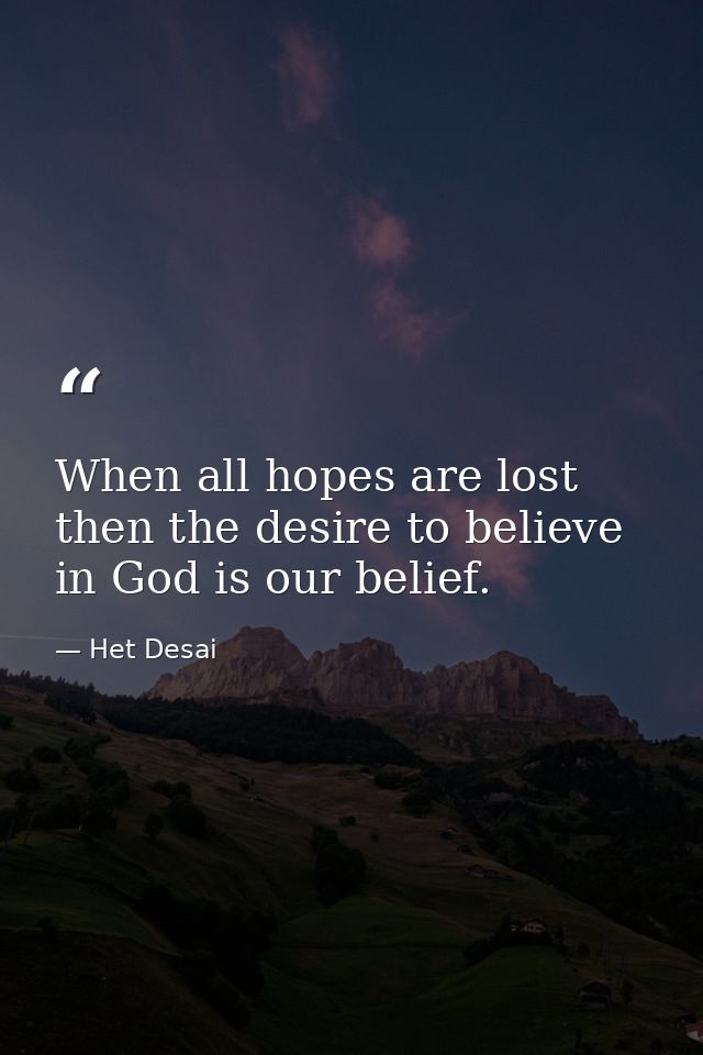 When all hopes are lost then the desire to believe in God is our belief. — Het Desai