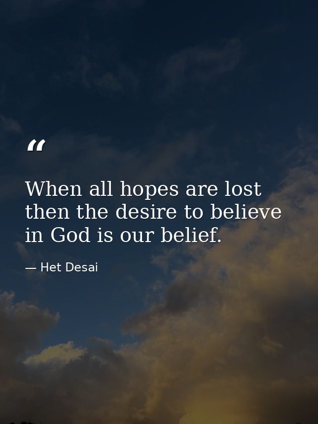 When all hopes are lost then the desire to believe in God is our belief. — Het Desai