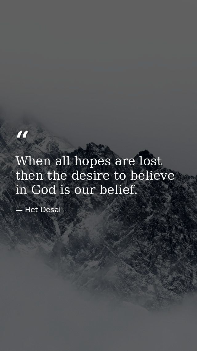 When all hopes are lost then the desire to believe in God is our belief. — Het Desai