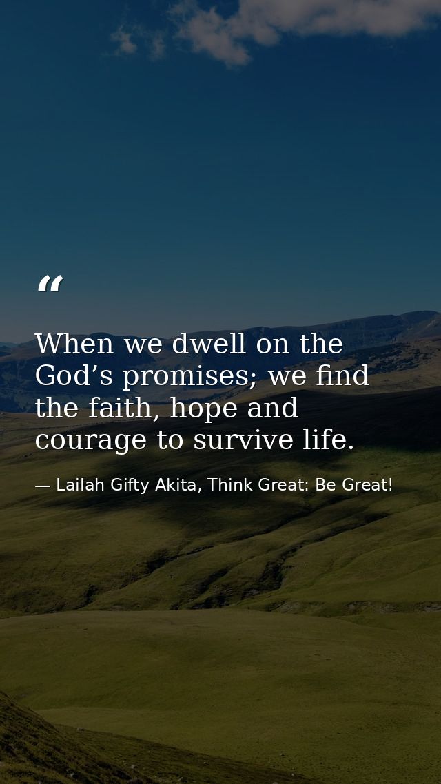 When we dwell on the God’s promises; we find the faith, hope and courage to survive life. — Lailah Gifty Akita, Think Great: Be Great!