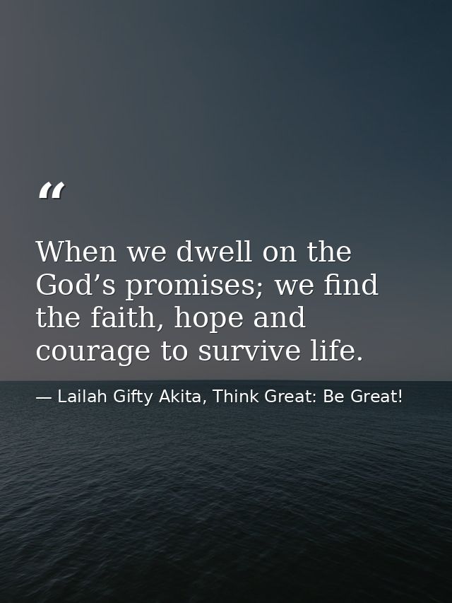 When we dwell on the God’s promises; we find the faith, hope and courage to survive life. — Lailah Gifty Akita, Think Great: Be Great!