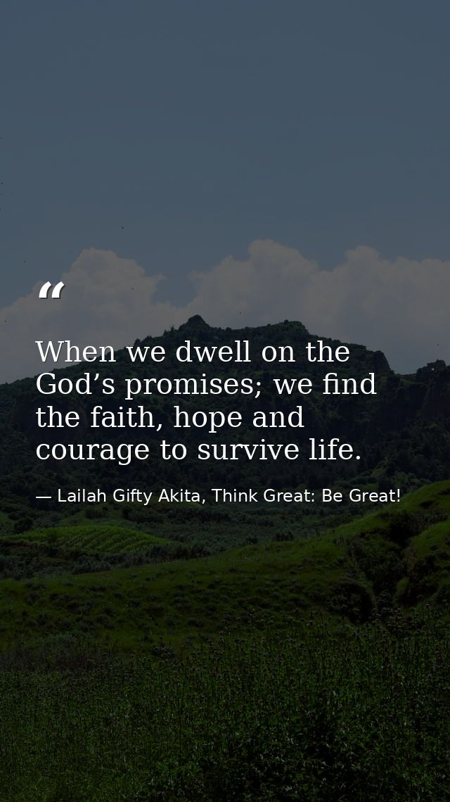 When we dwell on the God’s promises; we find the faith, hope and courage to survive life. — Lailah Gifty Akita, Think Great: Be Great!