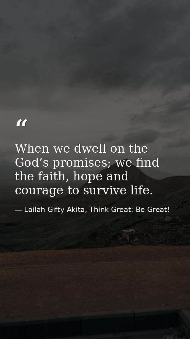 When we dwell on the God’s promises; we find the faith, hope and courage to survive life. — Lailah Gifty Akita, Think Great: Be Great!